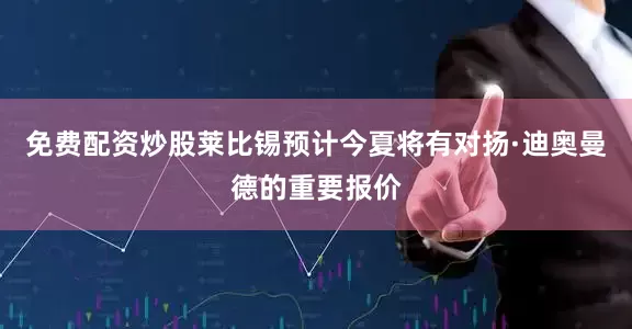 免费配资炒股莱比锡预计今夏将有对扬·迪奥曼德的重要报价