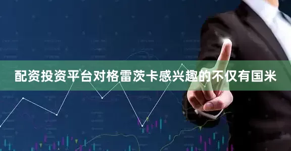 配资投资平台对格雷茨卡感兴趣的不仅有国米