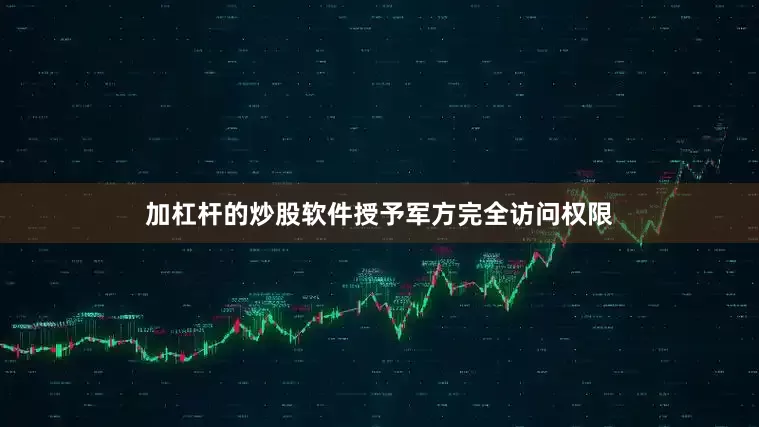 加杠杆的炒股软件授予军方完全访问权限